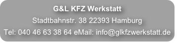 G&L KFZ Werkstatt
Stadtbahnstr. 38 22393 Hamburg
Tel: 040 46 63 38 64 eMail: info@glkfzwerkstatt.de